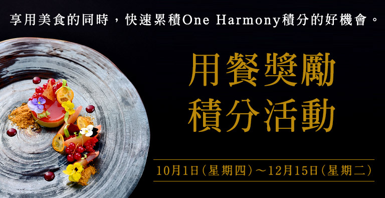 享用美食的同時，快速累積One Harmony積分的好機會。用餐獎勵積分活動　10月1日（星期四）～12月15日（星期二）