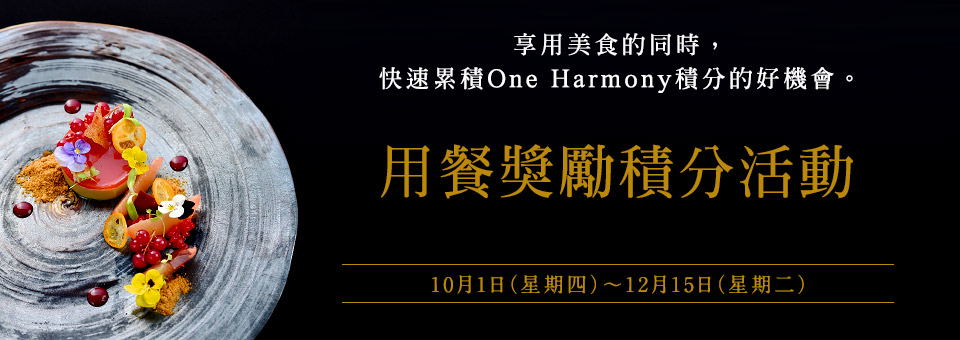 享用美食的同時，快速累積One Harmony積分的好機會。用餐獎勵積分活動　10月1日（星期四）～12月15日（星期二）